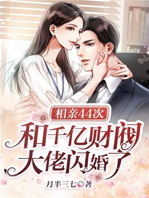 相亲44次,和千亿财阀大佬闪婚了