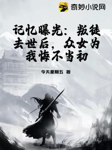 记忆曝光：叛徒去世后,众女为我悔不当初
